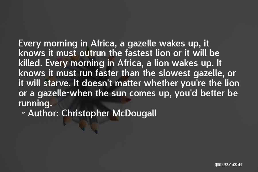 Christopher McDougall Quotes: Every Morning In Africa, A Gazelle Wakes Up, It Knows It Must Outrun The Fastest Lion Or It Will Be