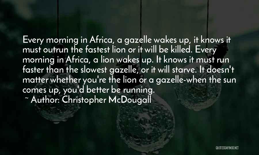 Christopher McDougall Quotes: Every Morning In Africa, A Gazelle Wakes Up, It Knows It Must Outrun The Fastest Lion Or It Will Be