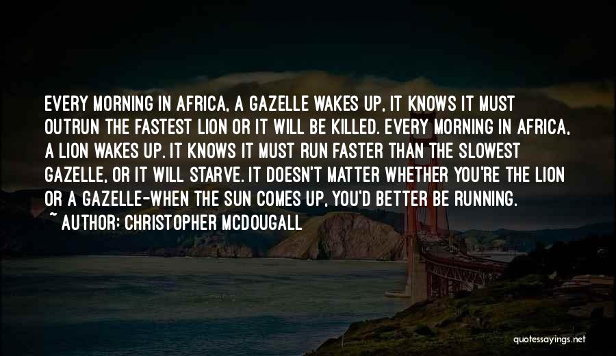 Christopher McDougall Quotes: Every Morning In Africa, A Gazelle Wakes Up, It Knows It Must Outrun The Fastest Lion Or It Will Be