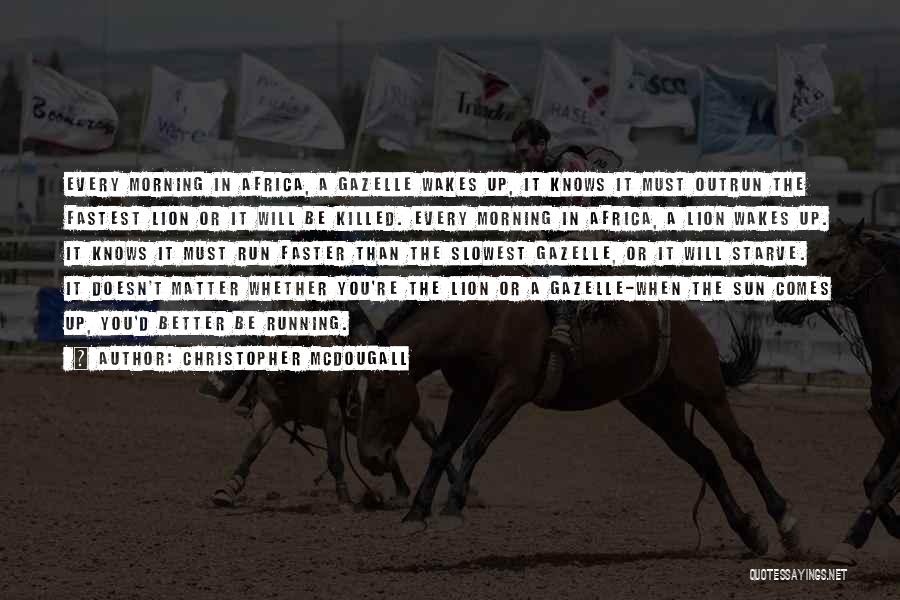 Christopher McDougall Quotes: Every Morning In Africa, A Gazelle Wakes Up, It Knows It Must Outrun The Fastest Lion Or It Will Be