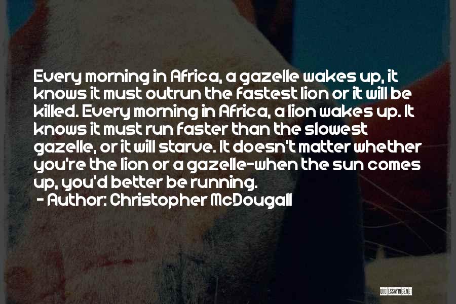 Christopher McDougall Quotes: Every Morning In Africa, A Gazelle Wakes Up, It Knows It Must Outrun The Fastest Lion Or It Will Be