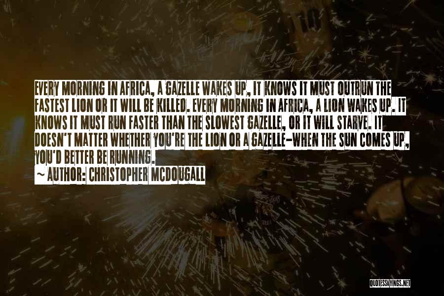 Christopher McDougall Quotes: Every Morning In Africa, A Gazelle Wakes Up, It Knows It Must Outrun The Fastest Lion Or It Will Be