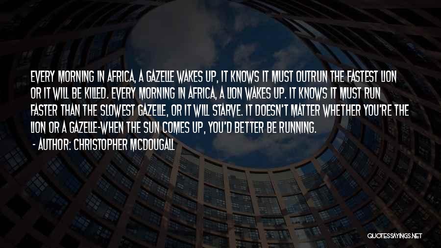 Christopher McDougall Quotes: Every Morning In Africa, A Gazelle Wakes Up, It Knows It Must Outrun The Fastest Lion Or It Will Be