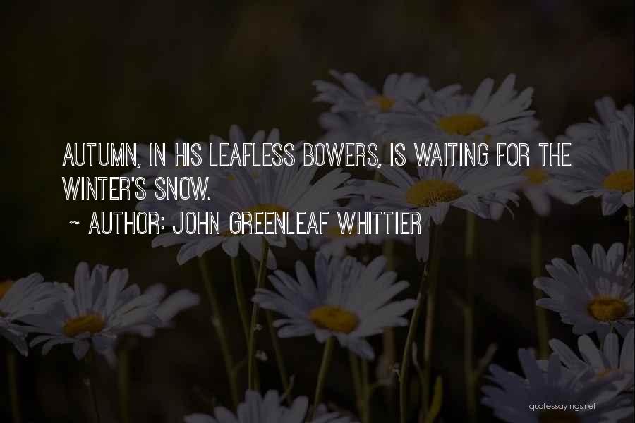 John Greenleaf Whittier Quotes: Autumn, In His Leafless Bowers, Is Waiting For The Winter's Snow.