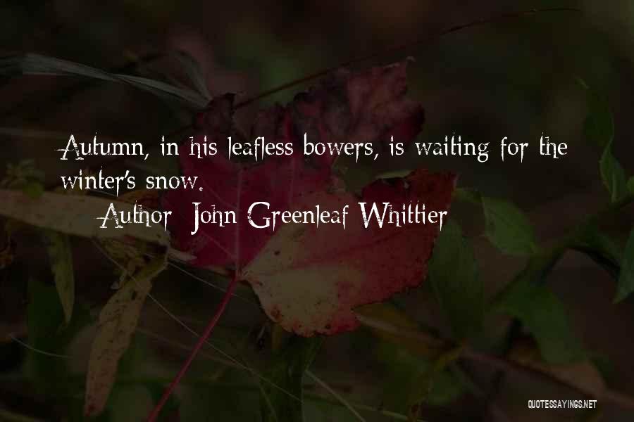 John Greenleaf Whittier Quotes: Autumn, In His Leafless Bowers, Is Waiting For The Winter's Snow.