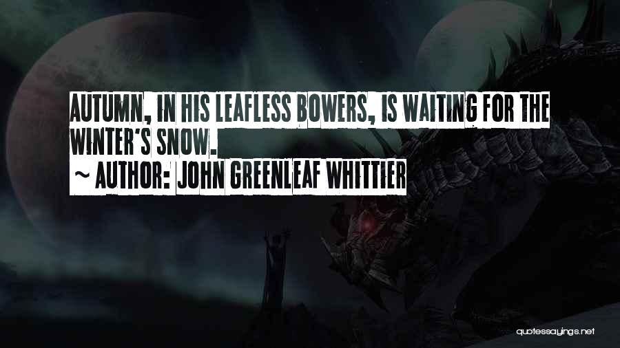 John Greenleaf Whittier Quotes: Autumn, In His Leafless Bowers, Is Waiting For The Winter's Snow.