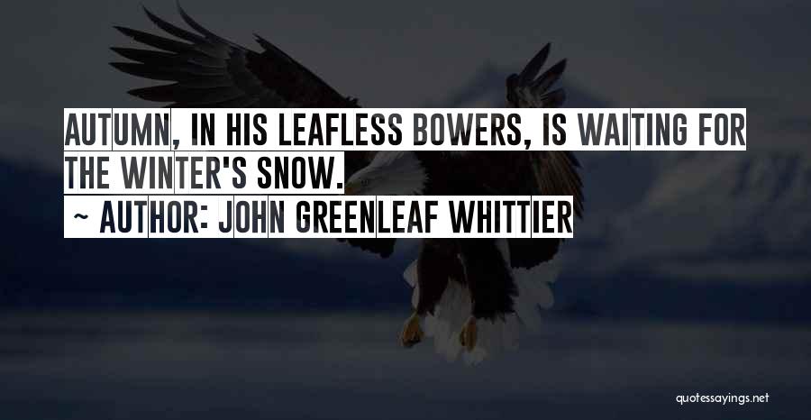 John Greenleaf Whittier Quotes: Autumn, In His Leafless Bowers, Is Waiting For The Winter's Snow.