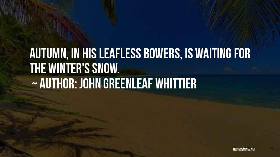 John Greenleaf Whittier Quotes: Autumn, In His Leafless Bowers, Is Waiting For The Winter's Snow.