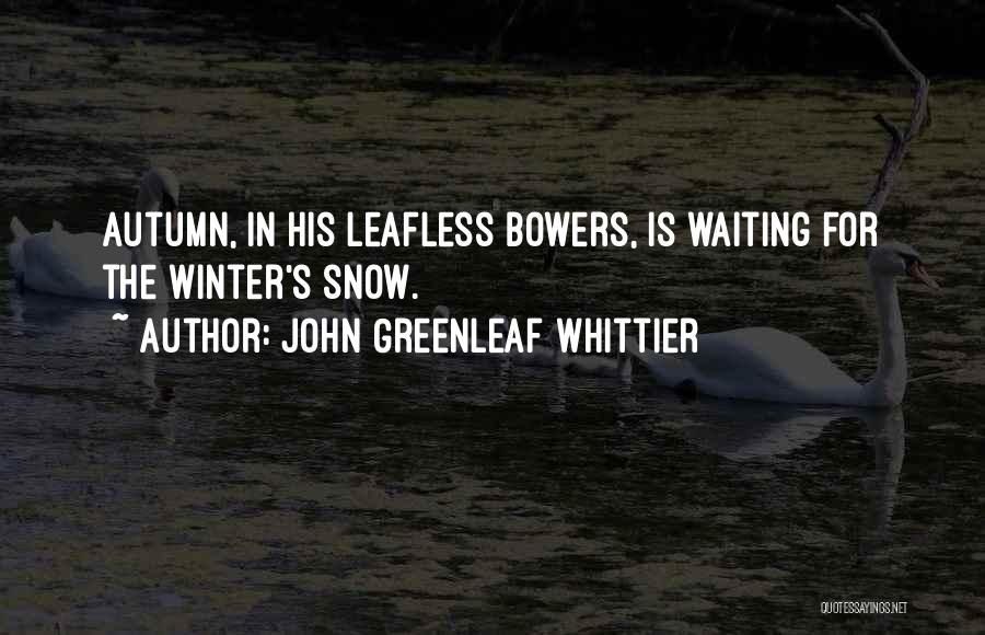 John Greenleaf Whittier Quotes: Autumn, In His Leafless Bowers, Is Waiting For The Winter's Snow.