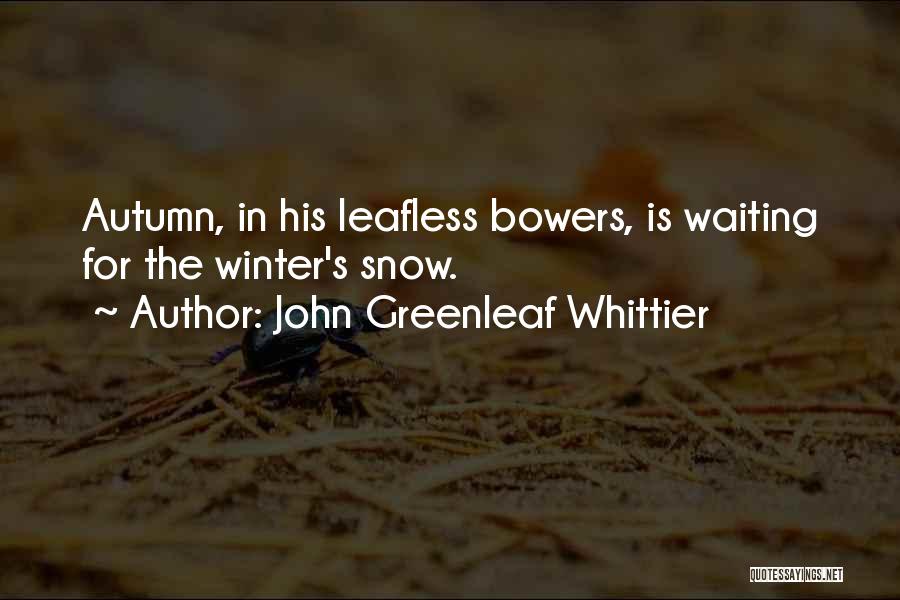 John Greenleaf Whittier Quotes: Autumn, In His Leafless Bowers, Is Waiting For The Winter's Snow.