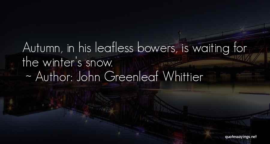 John Greenleaf Whittier Quotes: Autumn, In His Leafless Bowers, Is Waiting For The Winter's Snow.