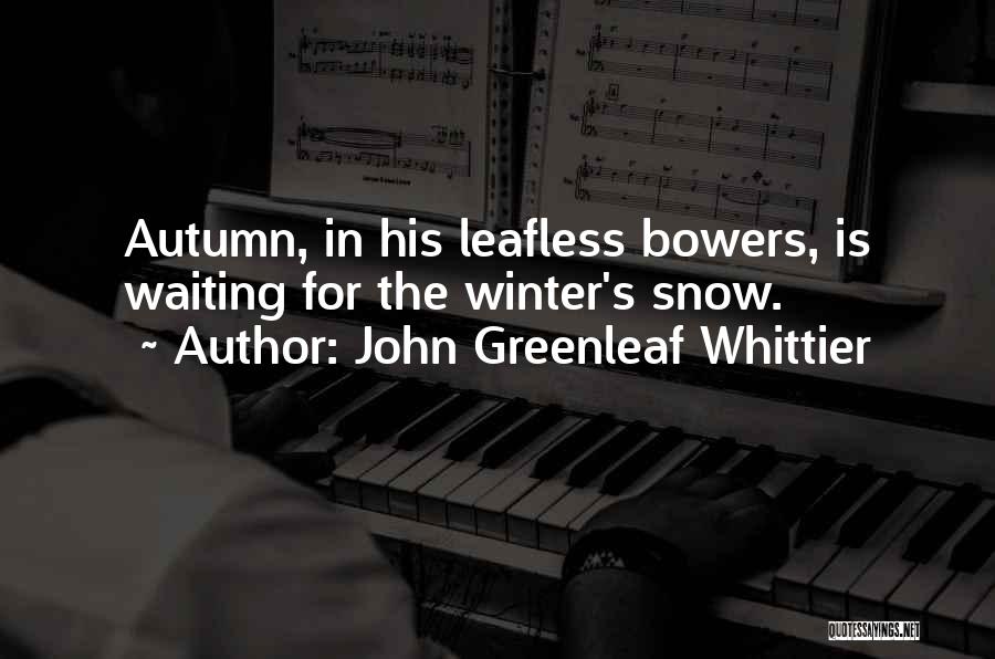 John Greenleaf Whittier Quotes: Autumn, In His Leafless Bowers, Is Waiting For The Winter's Snow.