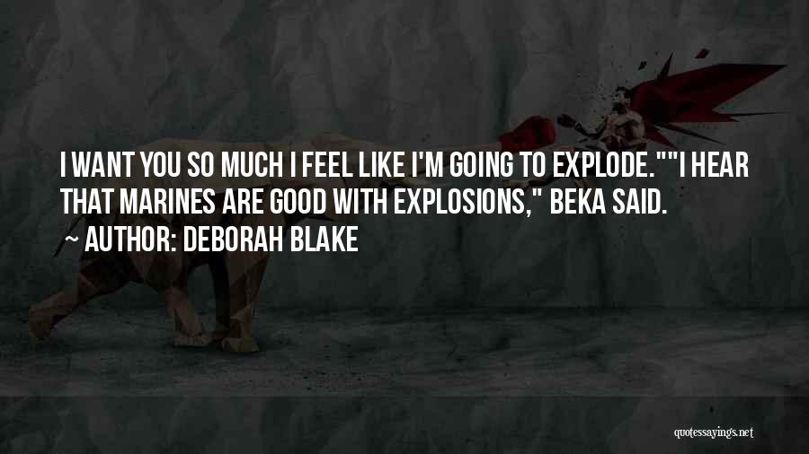 Deborah Blake Quotes: I Want You So Much I Feel Like I'm Going To Explode.i Hear That Marines Are Good With Explosions, Beka