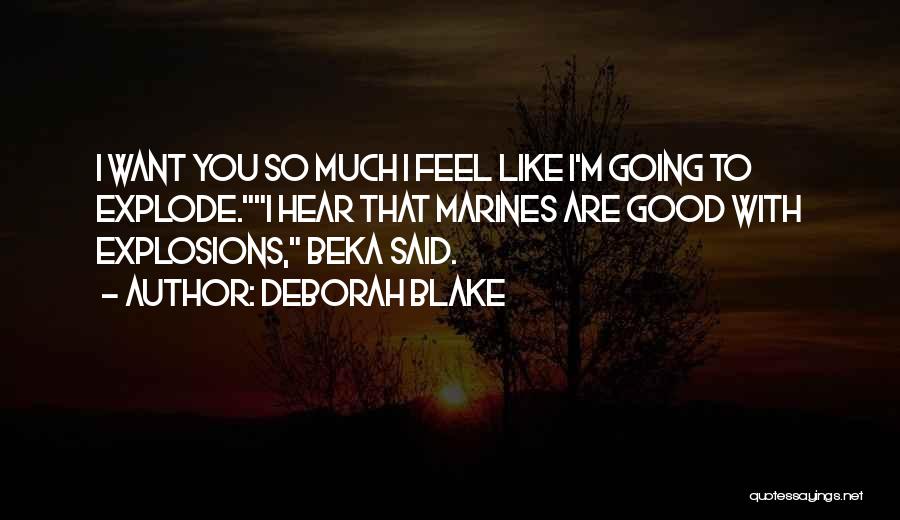 Deborah Blake Quotes: I Want You So Much I Feel Like I'm Going To Explode.i Hear That Marines Are Good With Explosions, Beka