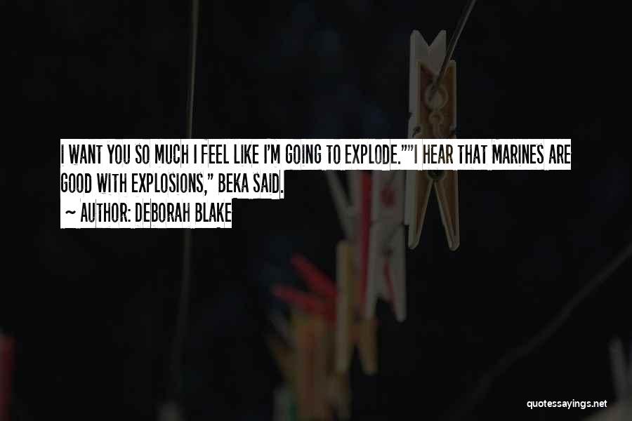 Deborah Blake Quotes: I Want You So Much I Feel Like I'm Going To Explode.i Hear That Marines Are Good With Explosions, Beka