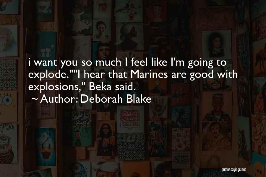 Deborah Blake Quotes: I Want You So Much I Feel Like I'm Going To Explode.i Hear That Marines Are Good With Explosions, Beka