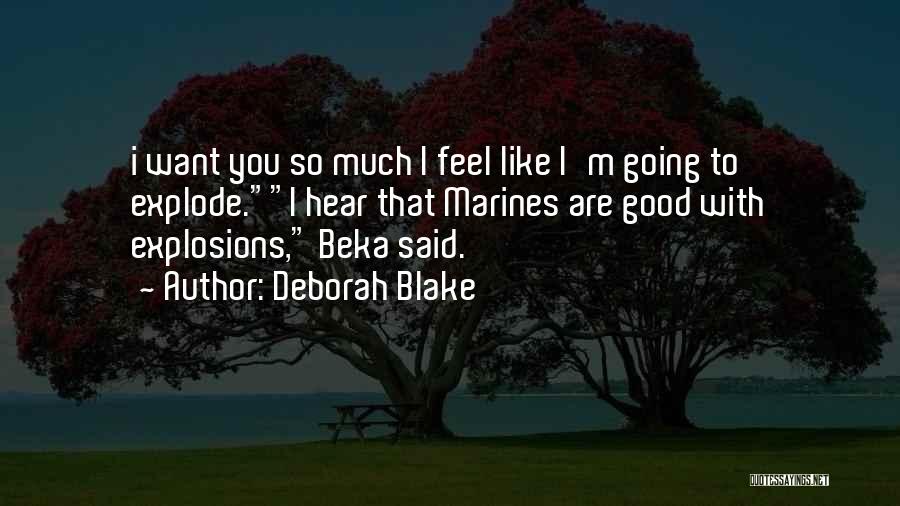 Deborah Blake Quotes: I Want You So Much I Feel Like I'm Going To Explode.i Hear That Marines Are Good With Explosions, Beka