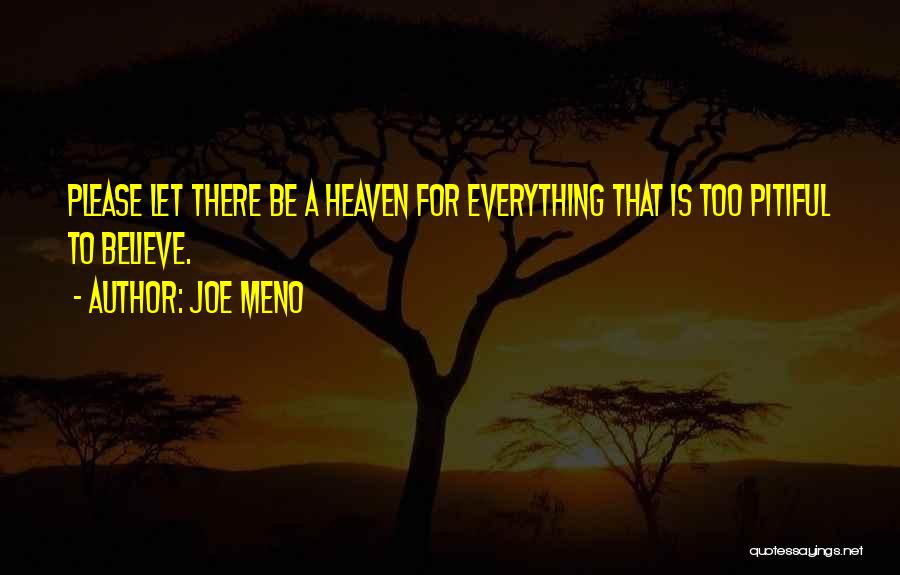 Joe Meno Quotes: Please Let There Be A Heaven For Everything That Is Too Pitiful To Believe.