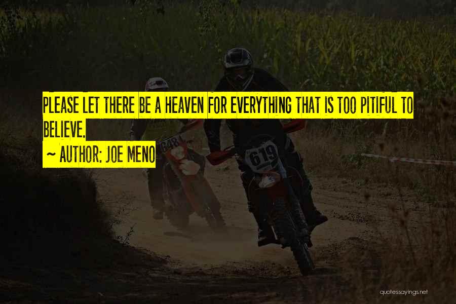 Joe Meno Quotes: Please Let There Be A Heaven For Everything That Is Too Pitiful To Believe.
