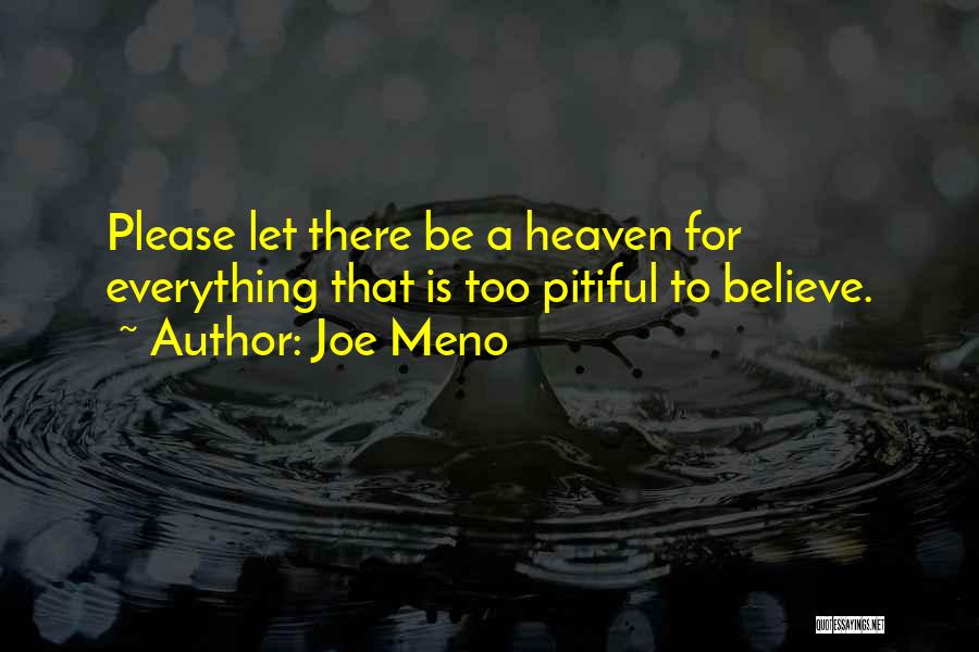 Joe Meno Quotes: Please Let There Be A Heaven For Everything That Is Too Pitiful To Believe.