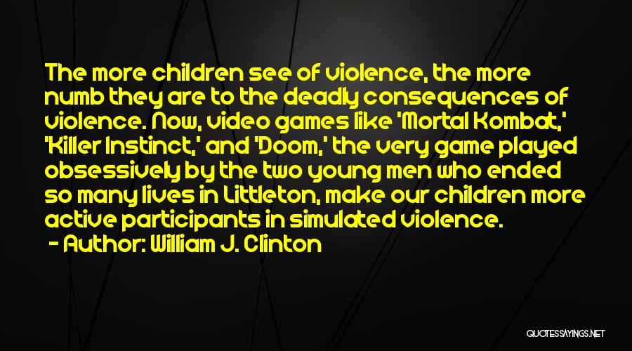 William J. Clinton Quotes: The More Children See Of Violence, The More Numb They Are To The Deadly Consequences Of Violence. Now, Video Games