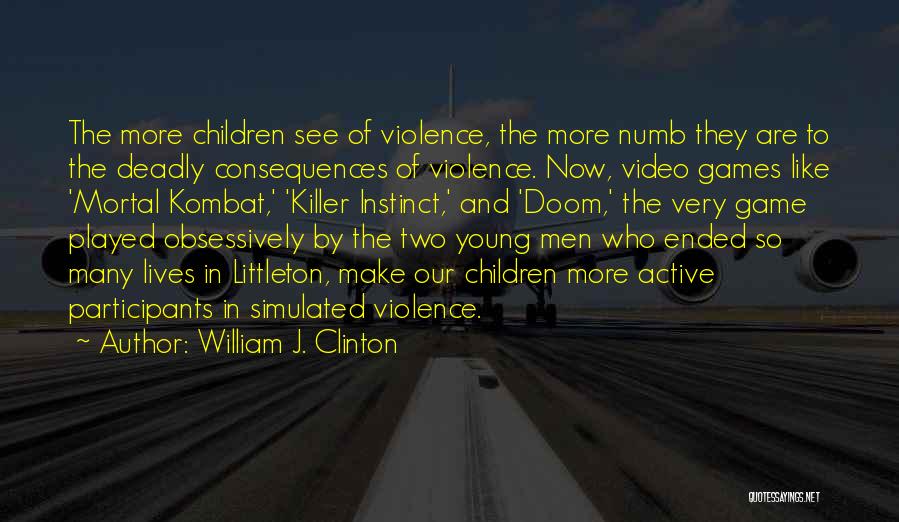 William J. Clinton Quotes: The More Children See Of Violence, The More Numb They Are To The Deadly Consequences Of Violence. Now, Video Games