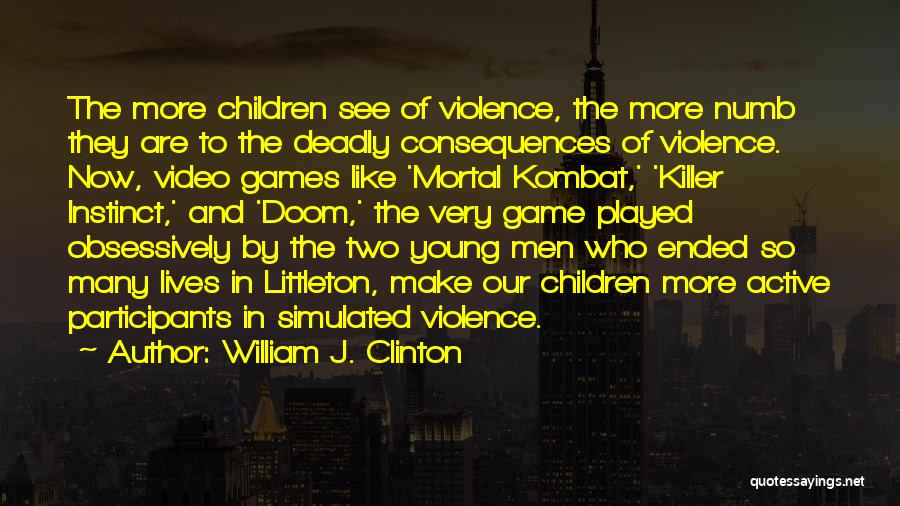 William J. Clinton Quotes: The More Children See Of Violence, The More Numb They Are To The Deadly Consequences Of Violence. Now, Video Games