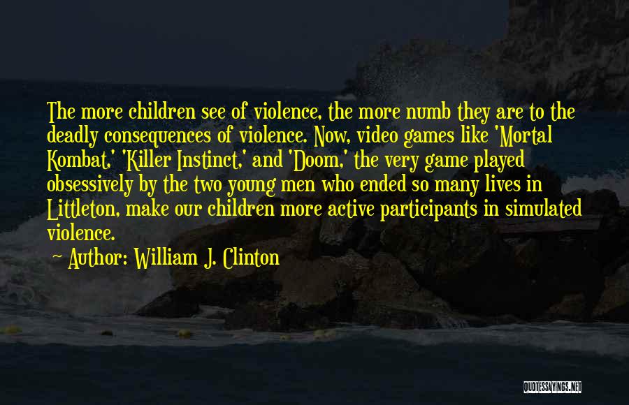 William J. Clinton Quotes: The More Children See Of Violence, The More Numb They Are To The Deadly Consequences Of Violence. Now, Video Games