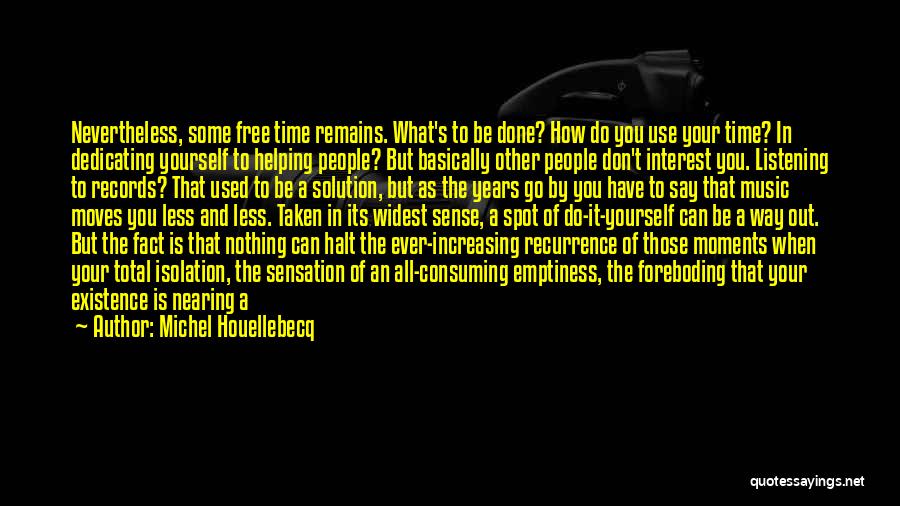 Michel Houellebecq Quotes: Nevertheless, Some Free Time Remains. What's To Be Done? How Do You Use Your Time? In Dedicating Yourself To Helping