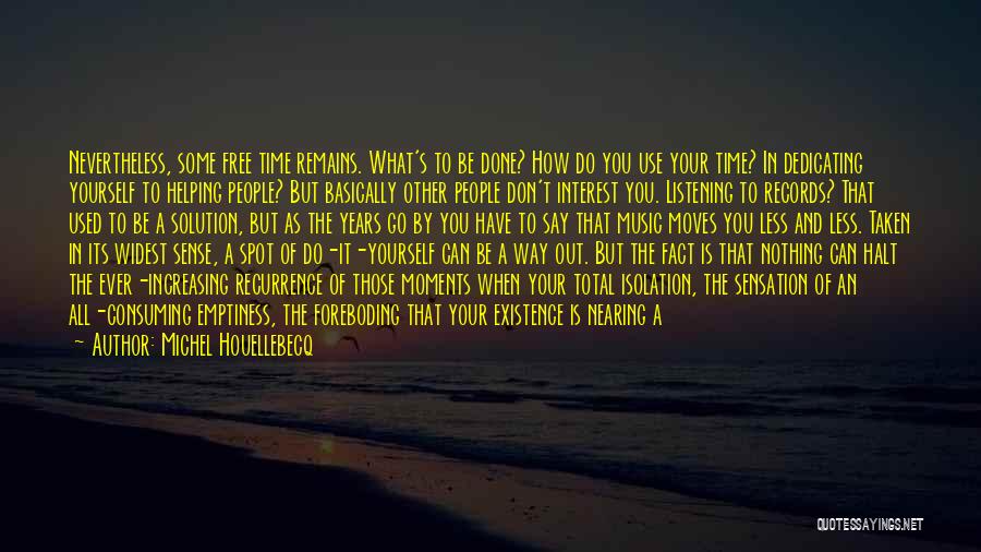 Michel Houellebecq Quotes: Nevertheless, Some Free Time Remains. What's To Be Done? How Do You Use Your Time? In Dedicating Yourself To Helping