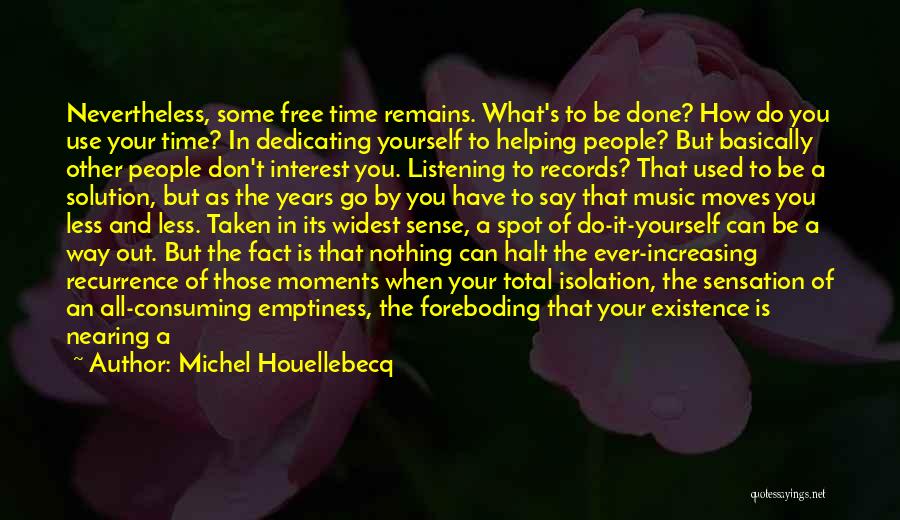 Michel Houellebecq Quotes: Nevertheless, Some Free Time Remains. What's To Be Done? How Do You Use Your Time? In Dedicating Yourself To Helping