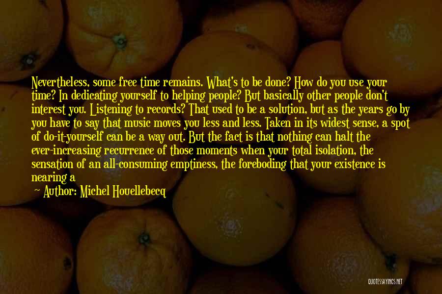 Michel Houellebecq Quotes: Nevertheless, Some Free Time Remains. What's To Be Done? How Do You Use Your Time? In Dedicating Yourself To Helping