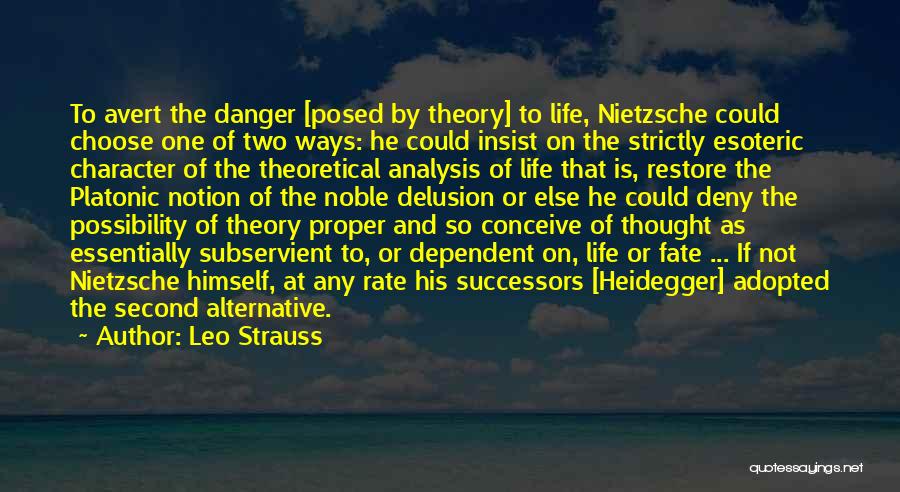 Leo Strauss Quotes: To Avert The Danger [posed By Theory] To Life, Nietzsche Could Choose One Of Two Ways: He Could Insist On