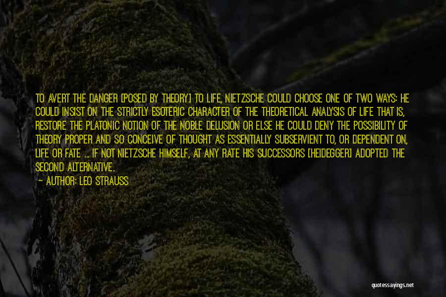 Leo Strauss Quotes: To Avert The Danger [posed By Theory] To Life, Nietzsche Could Choose One Of Two Ways: He Could Insist On