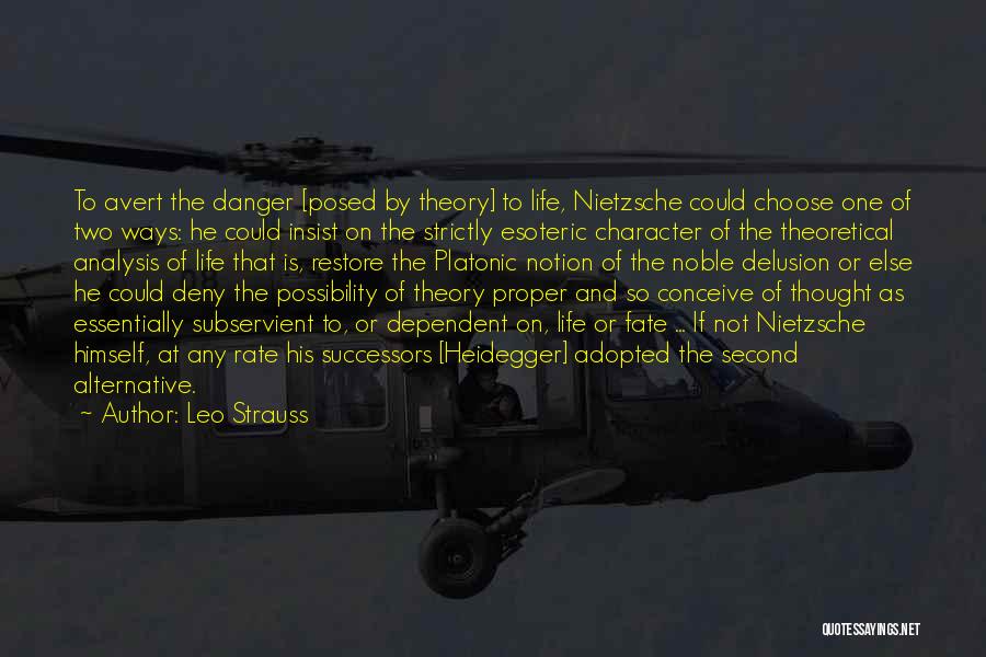 Leo Strauss Quotes: To Avert The Danger [posed By Theory] To Life, Nietzsche Could Choose One Of Two Ways: He Could Insist On