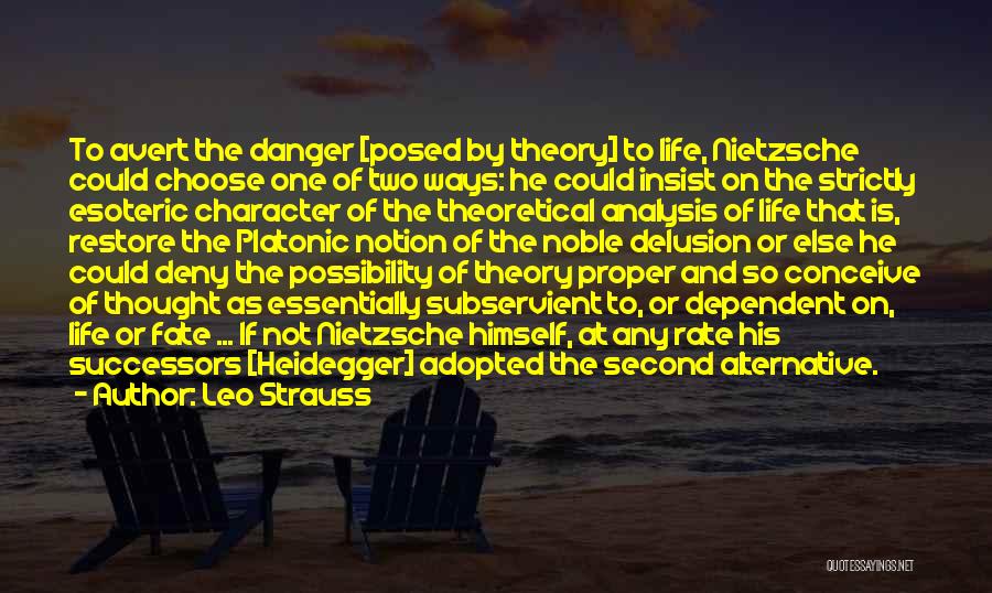 Leo Strauss Quotes: To Avert The Danger [posed By Theory] To Life, Nietzsche Could Choose One Of Two Ways: He Could Insist On