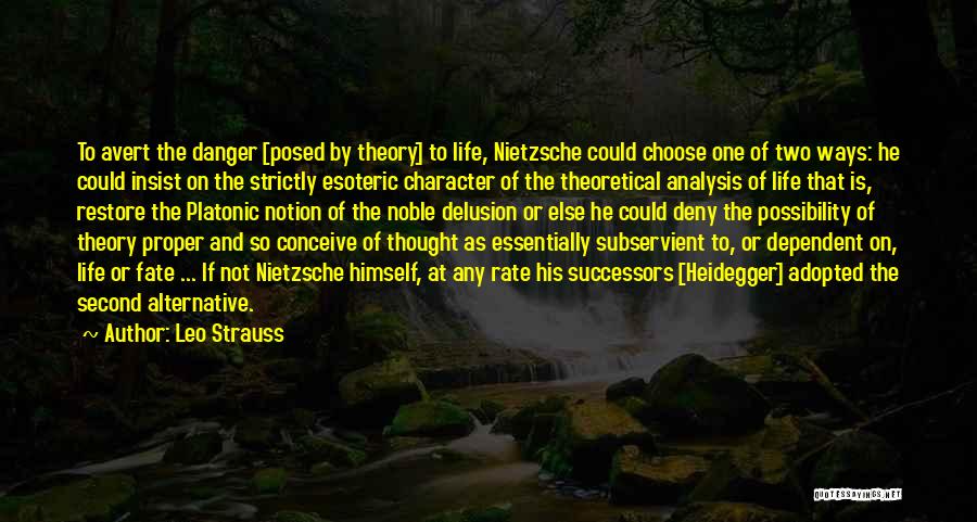 Leo Strauss Quotes: To Avert The Danger [posed By Theory] To Life, Nietzsche Could Choose One Of Two Ways: He Could Insist On