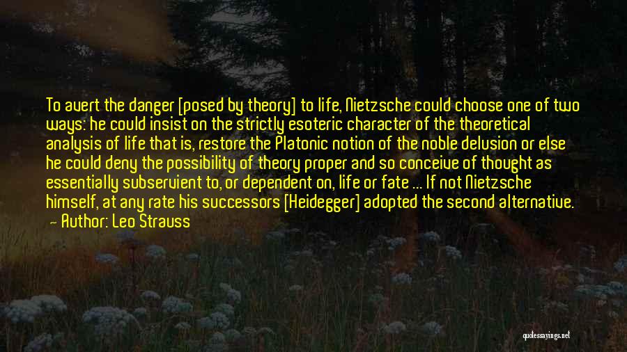 Leo Strauss Quotes: To Avert The Danger [posed By Theory] To Life, Nietzsche Could Choose One Of Two Ways: He Could Insist On