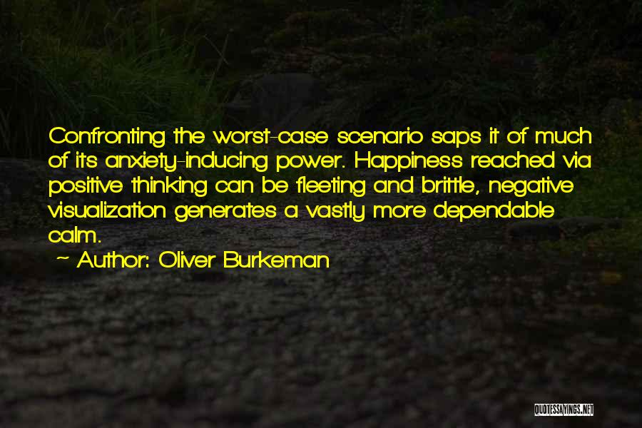 Oliver Burkeman Quotes: Confronting The Worst-case Scenario Saps It Of Much Of Its Anxiety-inducing Power. Happiness Reached Via Positive Thinking Can Be Fleeting