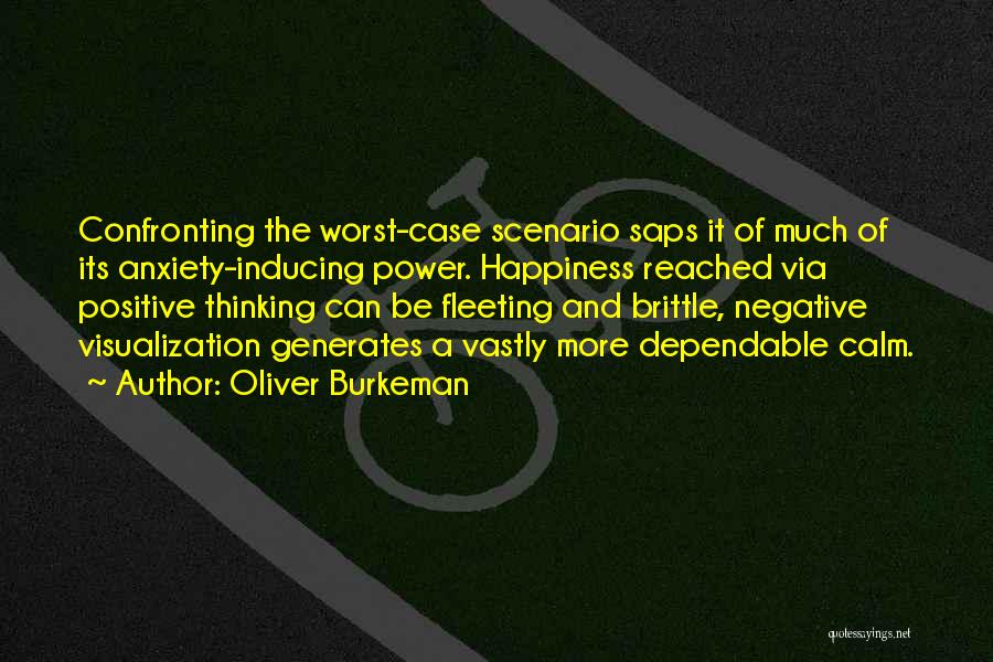Oliver Burkeman Quotes: Confronting The Worst-case Scenario Saps It Of Much Of Its Anxiety-inducing Power. Happiness Reached Via Positive Thinking Can Be Fleeting