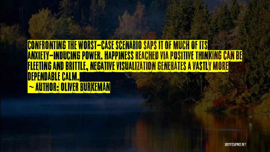 Oliver Burkeman Quotes: Confronting The Worst-case Scenario Saps It Of Much Of Its Anxiety-inducing Power. Happiness Reached Via Positive Thinking Can Be Fleeting