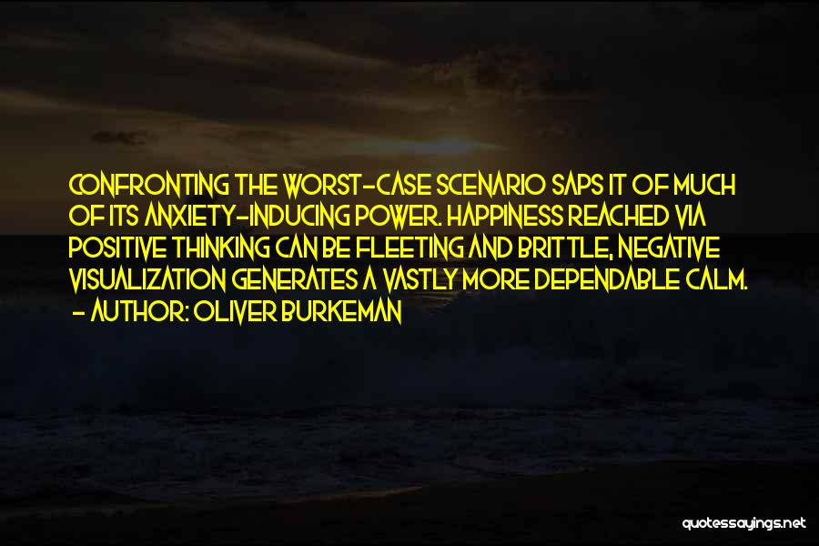 Oliver Burkeman Quotes: Confronting The Worst-case Scenario Saps It Of Much Of Its Anxiety-inducing Power. Happiness Reached Via Positive Thinking Can Be Fleeting