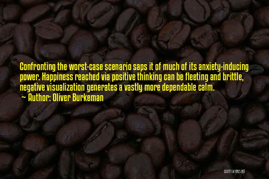 Oliver Burkeman Quotes: Confronting The Worst-case Scenario Saps It Of Much Of Its Anxiety-inducing Power. Happiness Reached Via Positive Thinking Can Be Fleeting