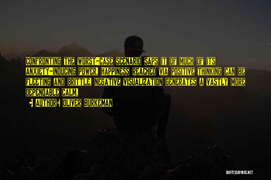 Oliver Burkeman Quotes: Confronting The Worst-case Scenario Saps It Of Much Of Its Anxiety-inducing Power. Happiness Reached Via Positive Thinking Can Be Fleeting