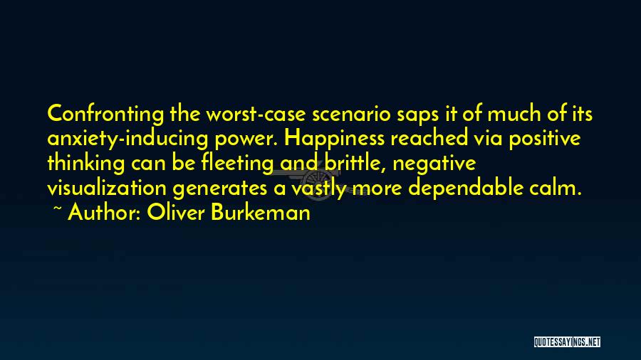 Oliver Burkeman Quotes: Confronting The Worst-case Scenario Saps It Of Much Of Its Anxiety-inducing Power. Happiness Reached Via Positive Thinking Can Be Fleeting