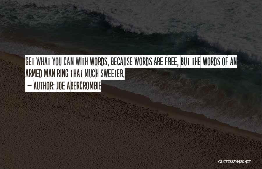 Joe Abercrombie Quotes: Get What You Can With Words, Because Words Are Free, But The Words Of An Armed Man Ring That Much