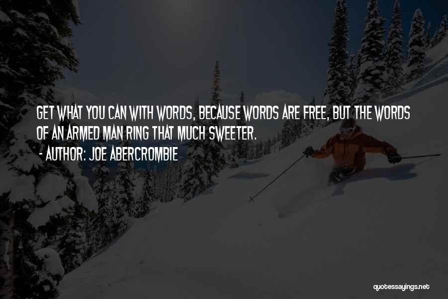 Joe Abercrombie Quotes: Get What You Can With Words, Because Words Are Free, But The Words Of An Armed Man Ring That Much