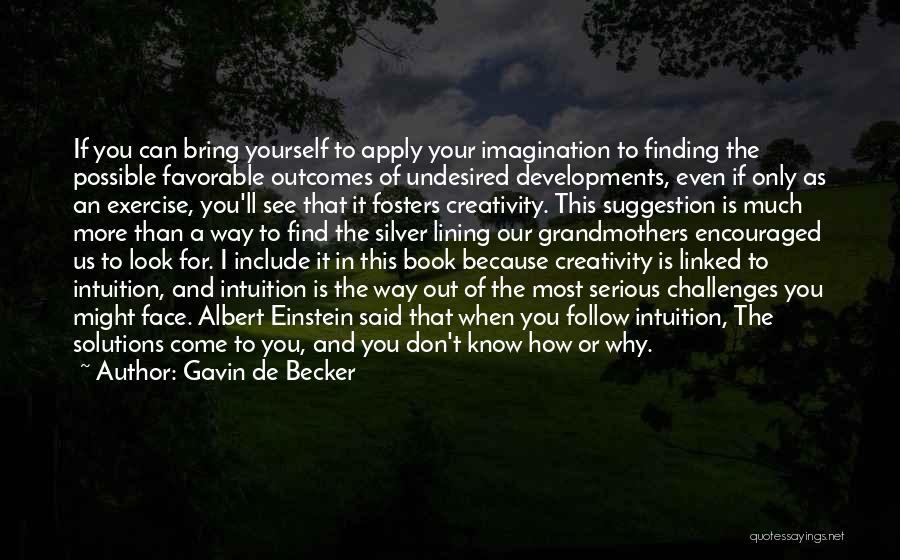 Gavin De Becker Quotes: If You Can Bring Yourself To Apply Your Imagination To Finding The Possible Favorable Outcomes Of Undesired Developments, Even If