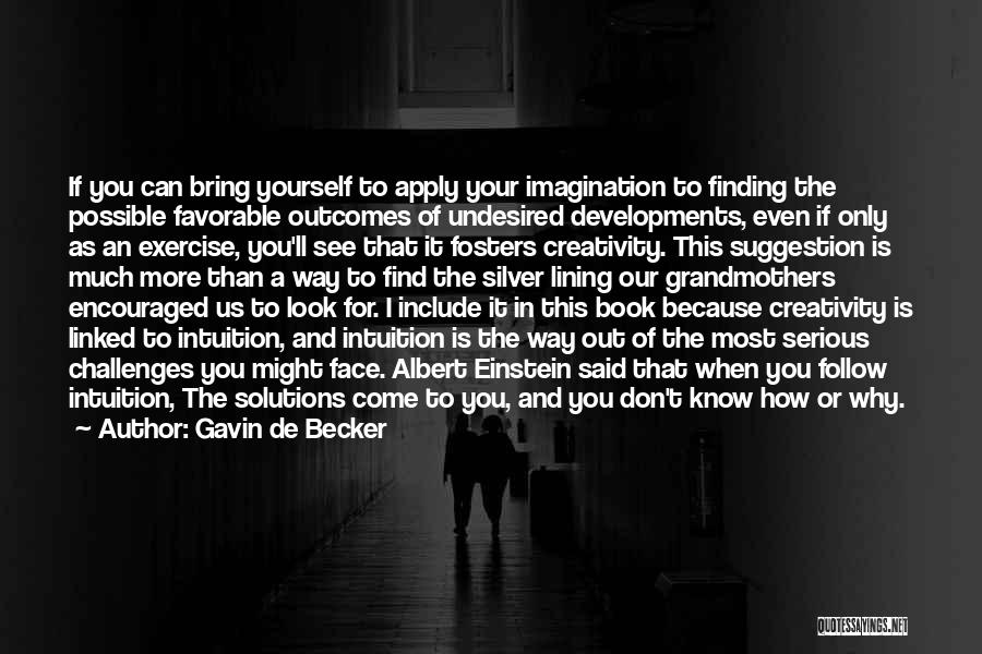 Gavin De Becker Quotes: If You Can Bring Yourself To Apply Your Imagination To Finding The Possible Favorable Outcomes Of Undesired Developments, Even If