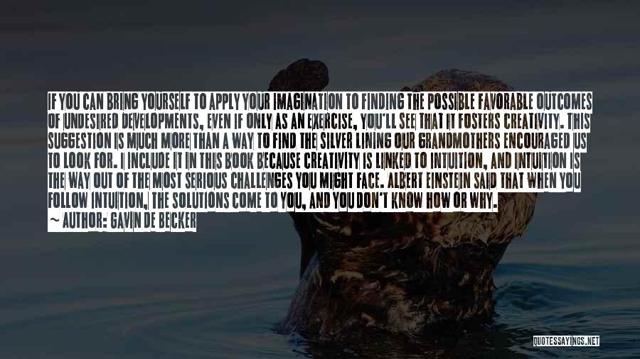 Gavin De Becker Quotes: If You Can Bring Yourself To Apply Your Imagination To Finding The Possible Favorable Outcomes Of Undesired Developments, Even If